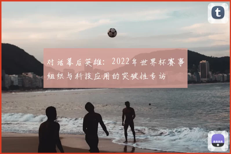 对话幕后英雄：2022年世界杯赛事组织与科技应用的突破性专访