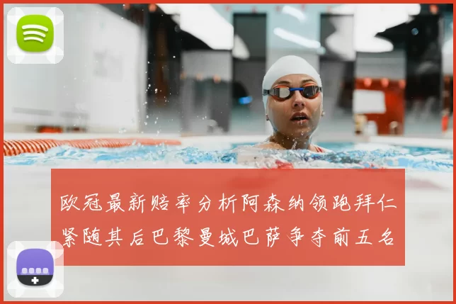 欧冠最新赔率分析阿森纳领跑拜仁紧随其后巴黎曼城巴萨争夺前五名