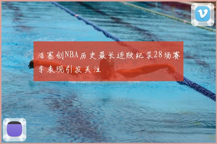 活塞创NBA历史最长连败纪录28场赛季表现引发关注