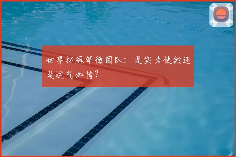 世界杯冠军德国队：是实力使然还是运气加持？