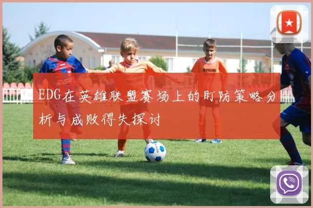 EDG在英雄联盟赛场上的盯防策略分析与成败得失探讨