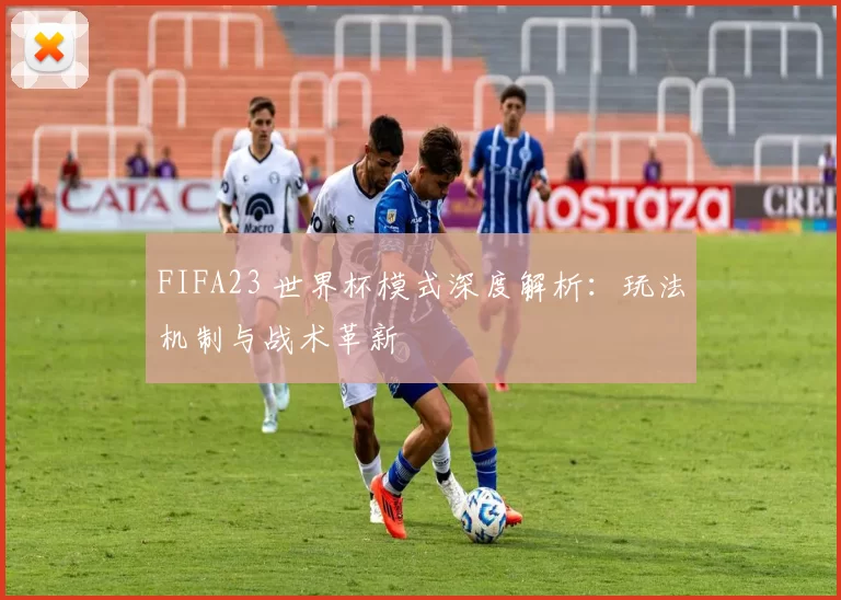 FIFA23 世界杯模式深度解析：玩法机制与战术革新
