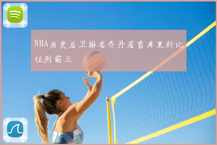 NBA历史后卫排名乔丹居首库里科比位列前三