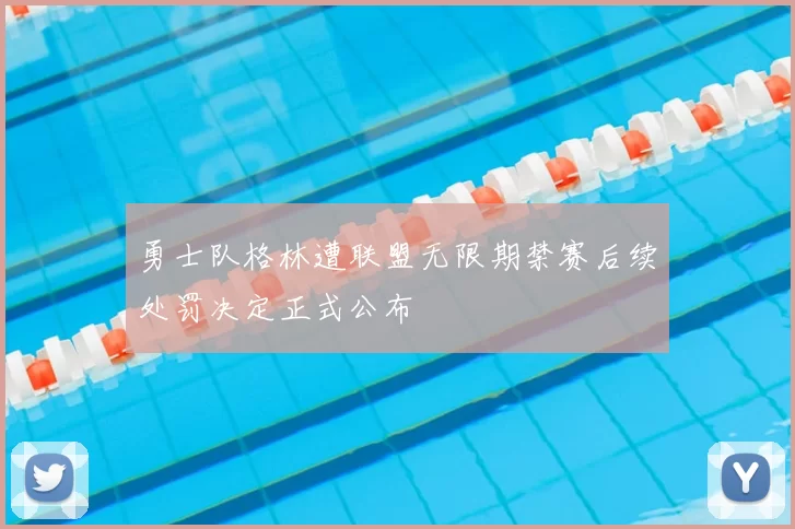 勇士队格林遭联盟无限期禁赛后续处罚决定正式公布