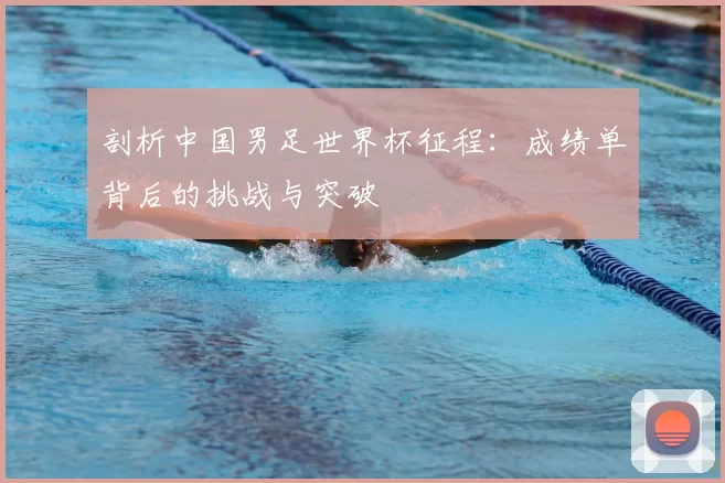 剖析中国男足世界杯征程:成绩单背后的挑战与突破