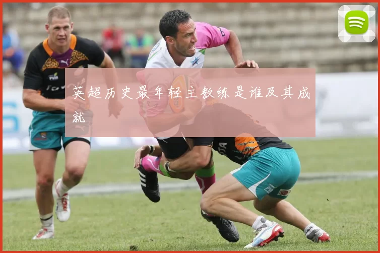英超历史最年轻主教练是谁及其成就
