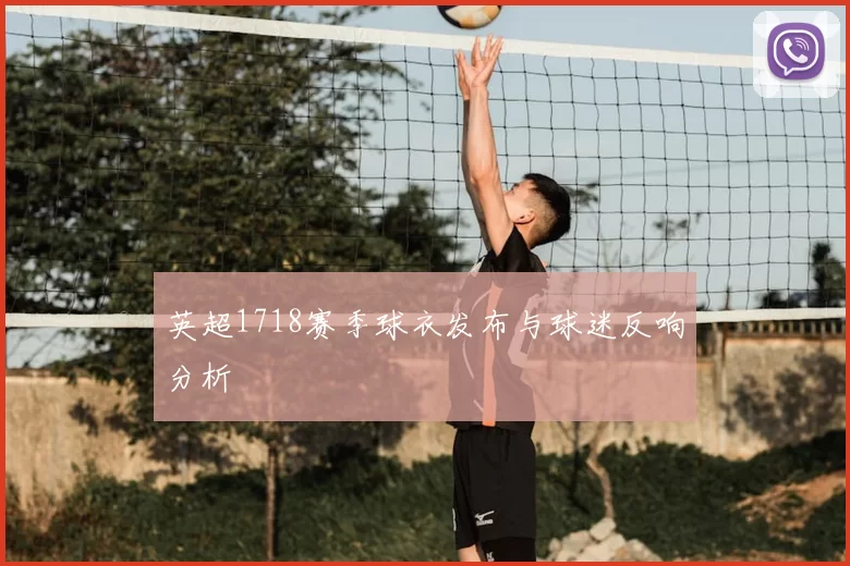 英超1718赛季球衣发布与球迷反响分析