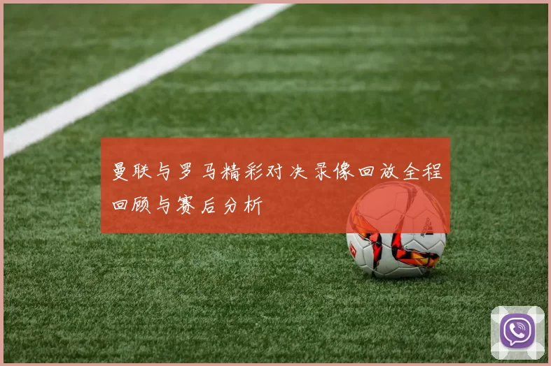 曼联与罗马精彩对决录像回放全程回顾与赛后分析