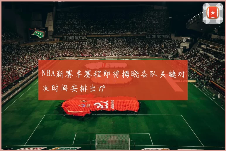 NBA新赛季赛程即将揭晓各队关键对决时间安排出炉