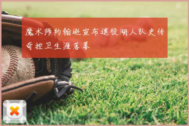 魔术师约翰逊宣布退役湖人队史传奇控卫生涯落幕
