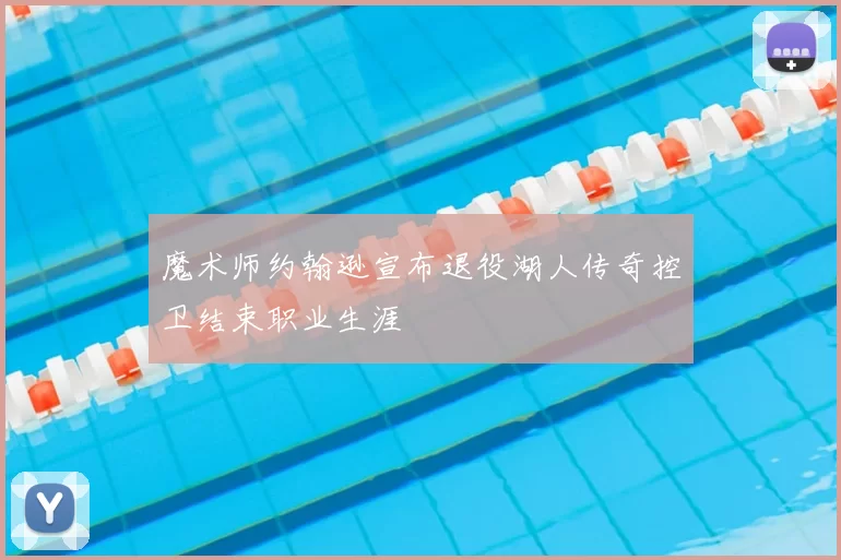 魔术师约翰逊宣布退役湖人传奇控卫结束职业生涯
