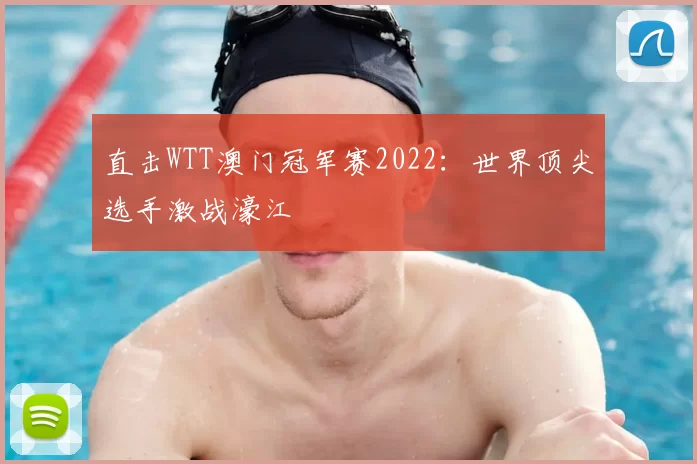 直击WTT澳门冠军赛2022:世界顶尖选手激战濠江