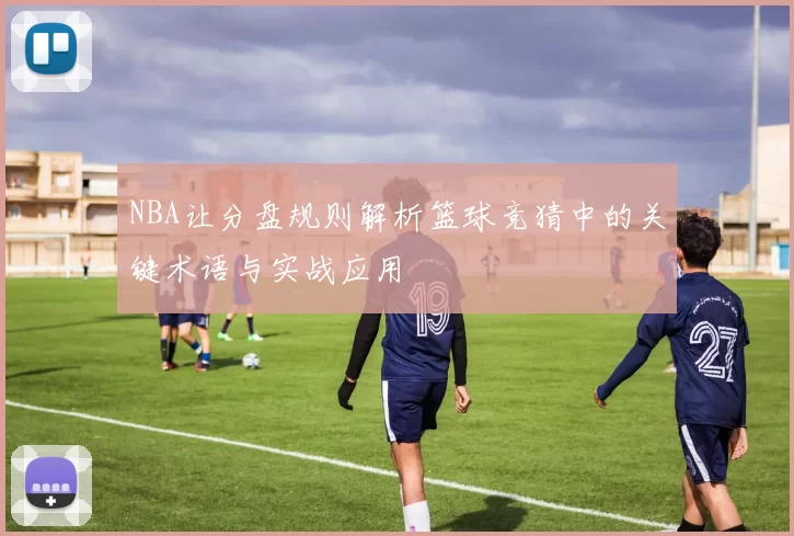 NBA让分盘规则解析篮球竞猜中的关键术语与实战应用