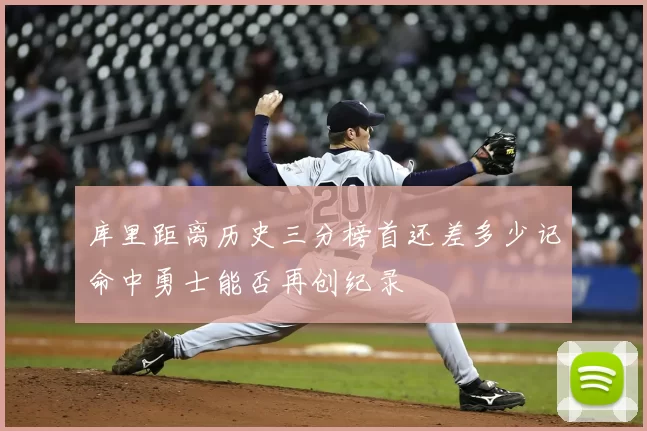 库里距离历史三分榜首还差多少记命中勇士能否再创纪录