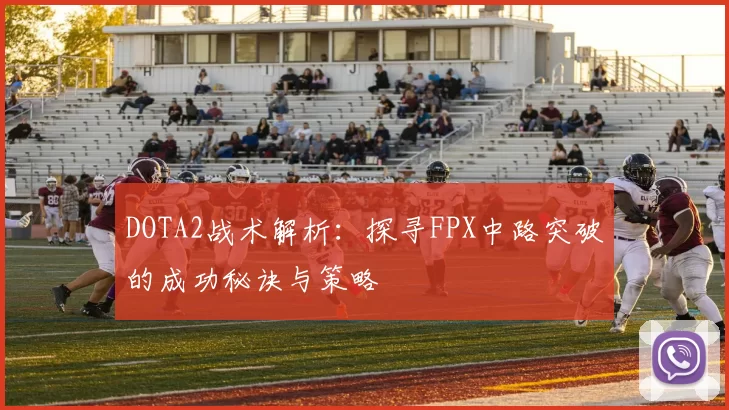 DOTA2战术解析:探寻FPX中路突破的成功秘诀与策略