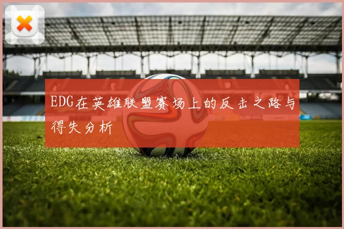 EDG在英雄联盟赛场上的反击之路与得失分析