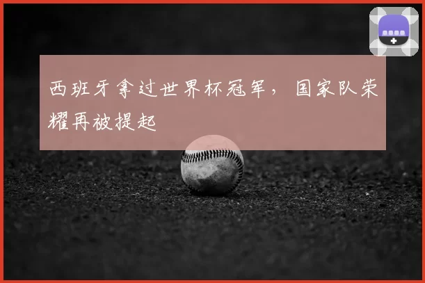 西班牙拿过世界杯冠军，国家队荣耀再被提起