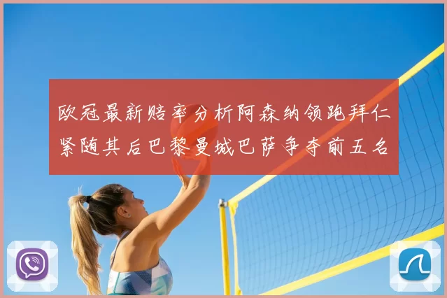 欧冠最新赔率分析阿森纳领跑拜仁紧随其后巴黎曼城巴萨争夺前五名