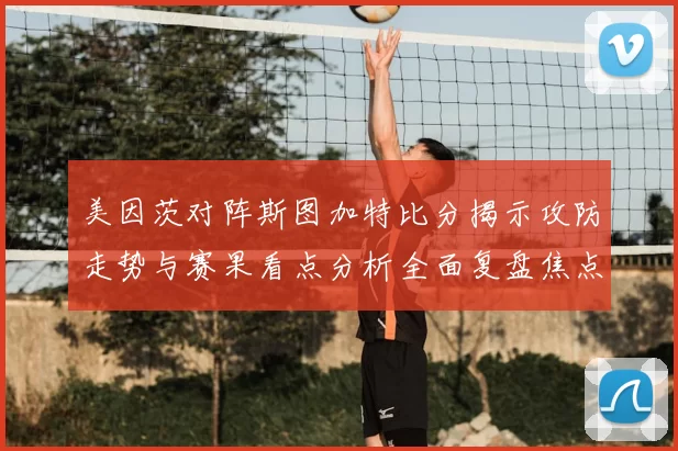 美因茨对阵斯图加特比分揭示攻防走势与赛果看点分析全面复盘焦点战役