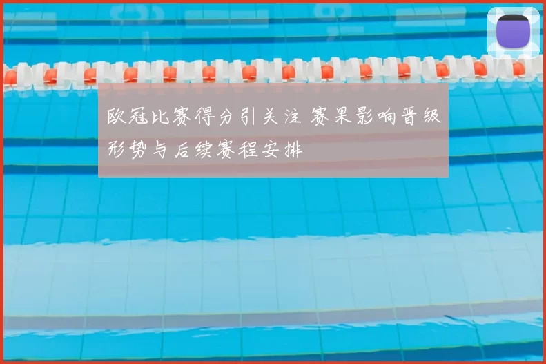 欧冠比赛得分引关注 赛果影响晋级形势与后续赛程安排