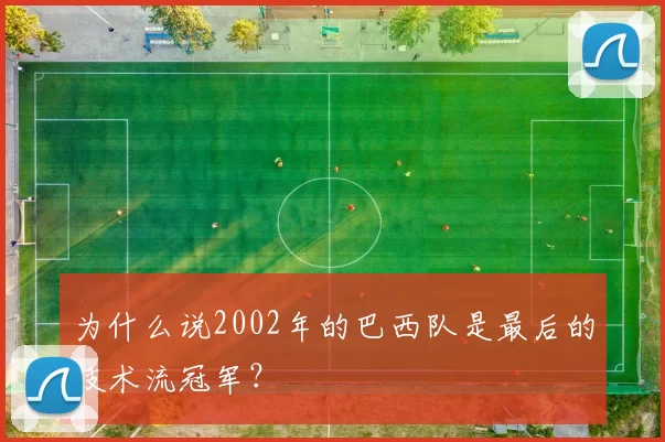 为什么说2002年的巴西队是最后的技术流冠军？