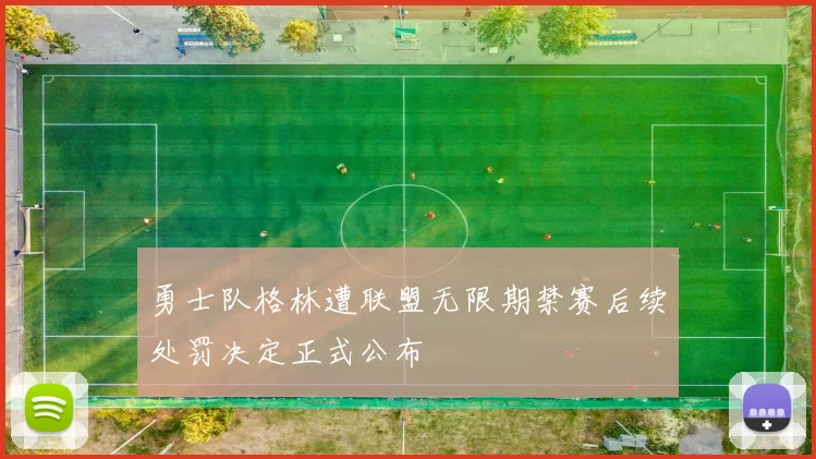勇士队格林遭联盟无限期禁赛后续处罚决定正式公布