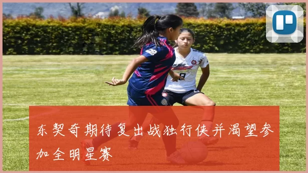 东契奇期待复出战独行侠并渴望参加全明星赛