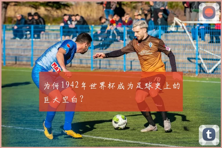 为何1942年世界杯成为足球史上的巨大空白?