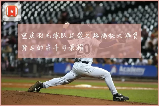 重庆羽毛球队逆袭之路揭秘大满贯背后的奋斗与荣耀