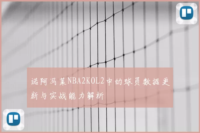 诺阿冯莱NBA2KOL2中的球员数据更新与实战能力解析