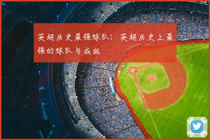 英超历史最强球队:英超历史上最强的球队与成就