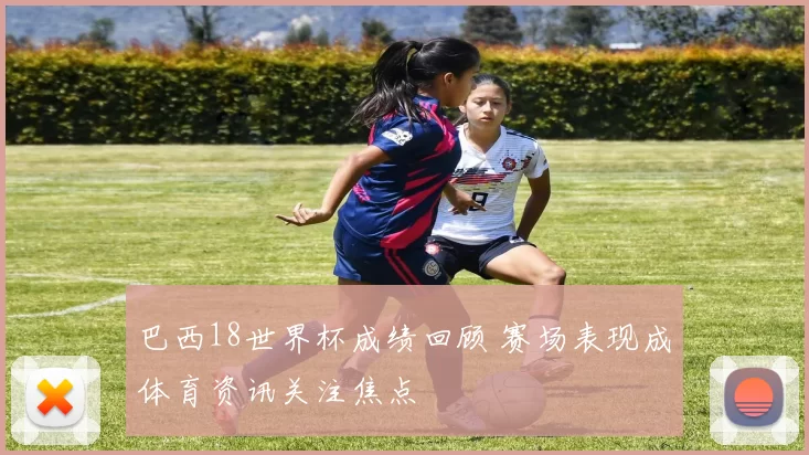 巴西18世界杯成绩回顾 赛场表现成体育资讯关注焦点