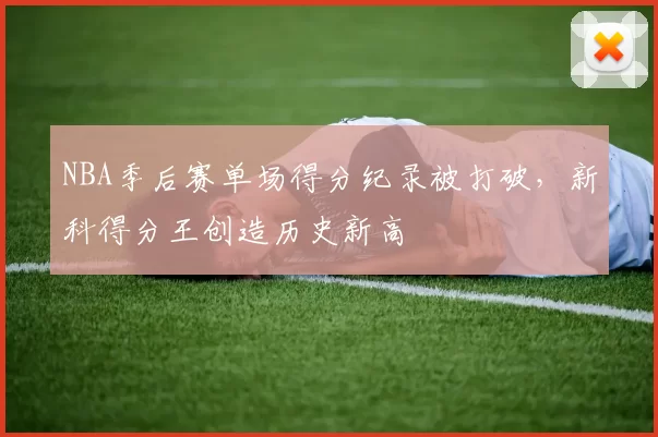 NBA季后赛单场得分纪录被打破,新科得分王创造历史新高