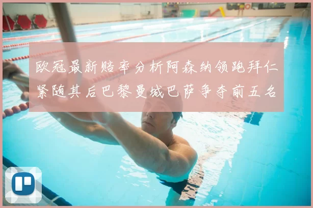 欧冠最新赔率分析阿森纳领跑拜仁紧随其后巴黎曼城巴萨争夺前五名