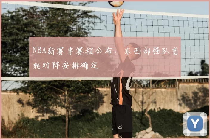NBA新赛季赛程公布,东西部强队首轮对阵安排确定