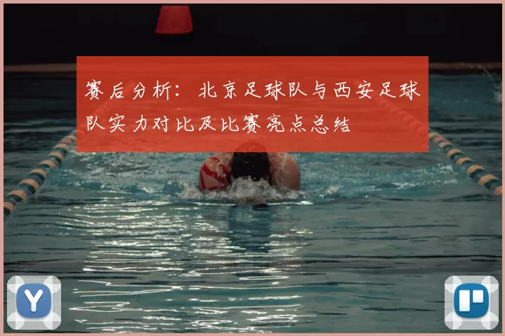 赛后分析:北京足球队与西安足球队实力对比及比赛亮点总结