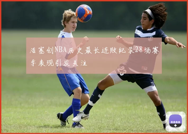 活塞创NBA历史最长连败纪录28场赛季表现引发关注