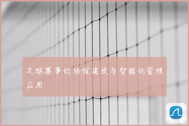 足球赛事的场馆建设与智能化管理应用