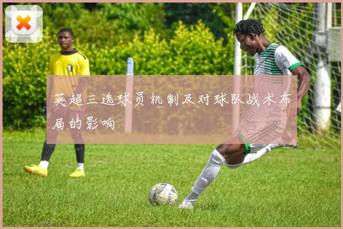 英超三选球员机制及对球队战术布局的影响