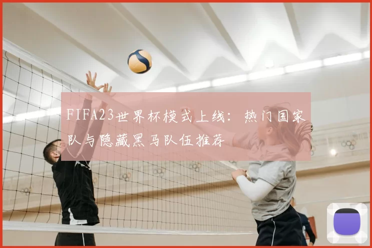 FIFA23世界杯模式上线：热门国家队与隐藏黑马队伍推荐