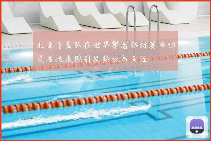 北京飞盘队在世界攀岩锦标赛中的灵活性表现引发热议与关注