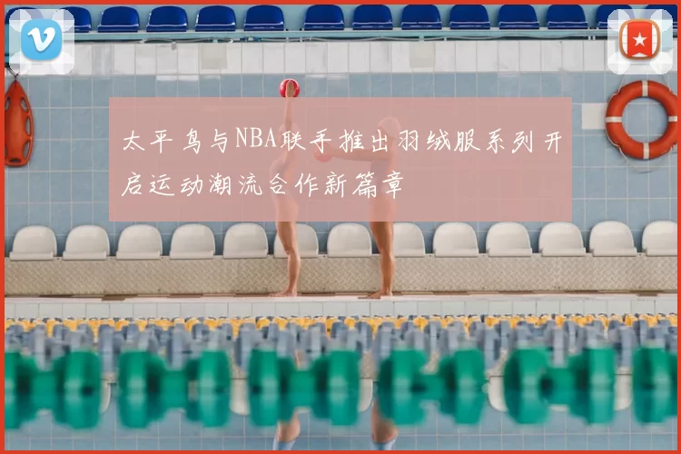 太平鸟与NBA联手推出羽绒服系列开启运动潮流合作新篇章