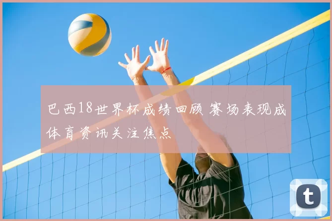 巴西18世界杯成绩回顾 赛场表现成体育资讯关注焦点