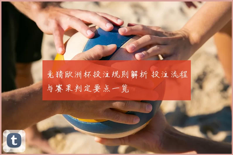 竞猜欧洲杯投注规则解析 投注流程与赛果判定要点一览