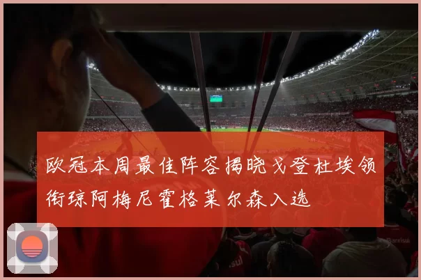 欧冠本周最佳阵容揭晓戈登杜埃领衔琼阿梅尼霍格莱尔森入选