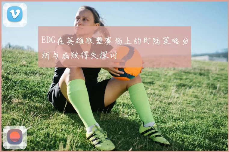 EDG在英雄联盟赛场上的盯防策略分析与成败得失探讨