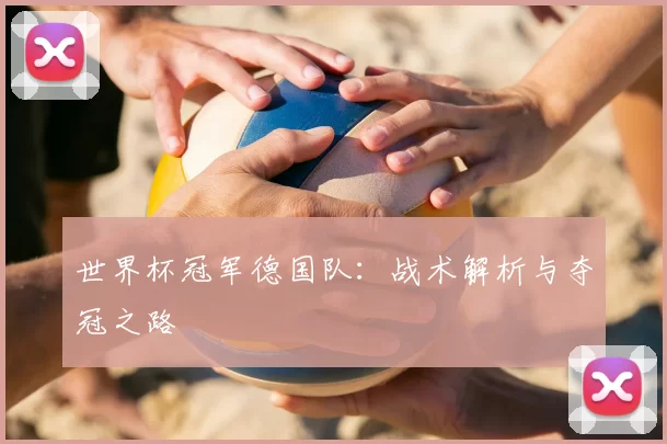 世界杯冠军德国队：战术解析与夺冠之路