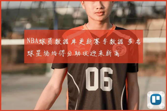 NBA球员数据库更新赛季数据 多名球星场均得分助攻迎来新高