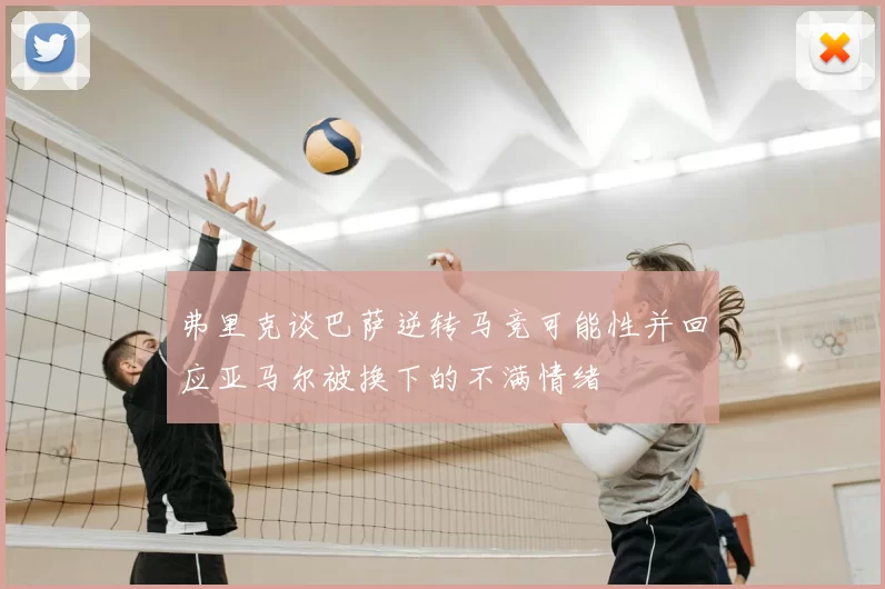 弗里克谈巴萨逆转马竞可能性并回应亚马尔被换下的不满情绪