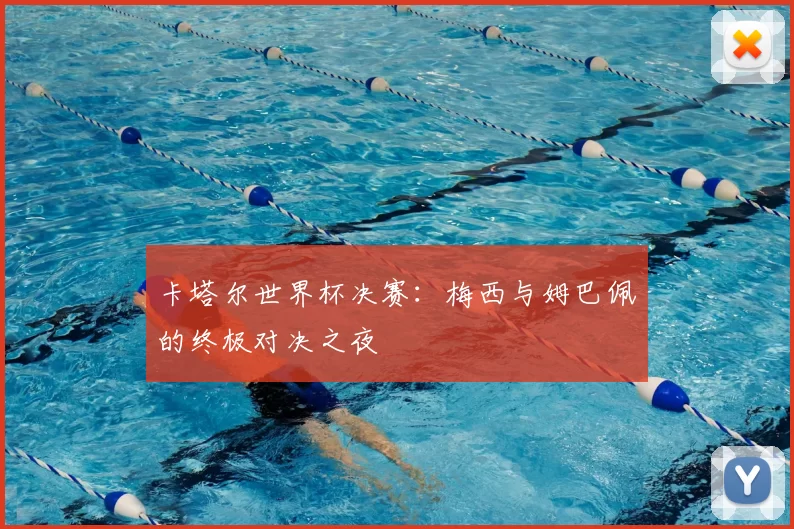 卡塔尔世界杯决赛:梅西与姆巴佩的终极对决之夜